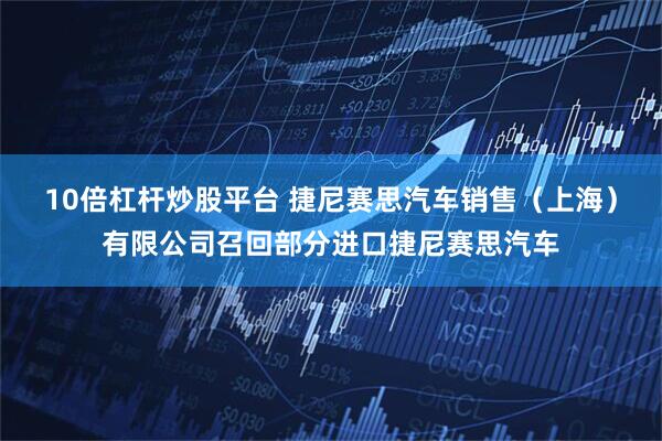 10倍杠杆炒股平台 捷尼赛思汽车销售（上海）有限公司召回部分进口捷尼赛思汽车