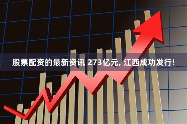 股票配资的最新资讯 273亿元, 江西成功发行!