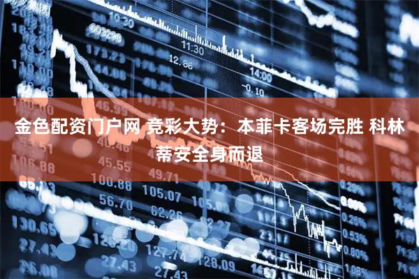 金色配资门户网 竞彩大势：本菲卡客场完胜 科林蒂安全身而退