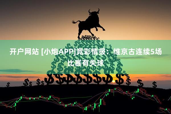 开户网站 [小炮APP]竞彩情报：维京古连续5场比赛有失球